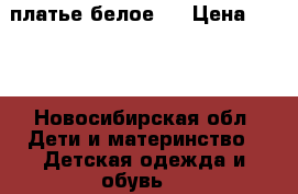 платье белое.. › Цена ­ 450 - Новосибирская обл. Дети и материнство » Детская одежда и обувь   